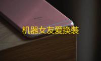 机器女友爱换装